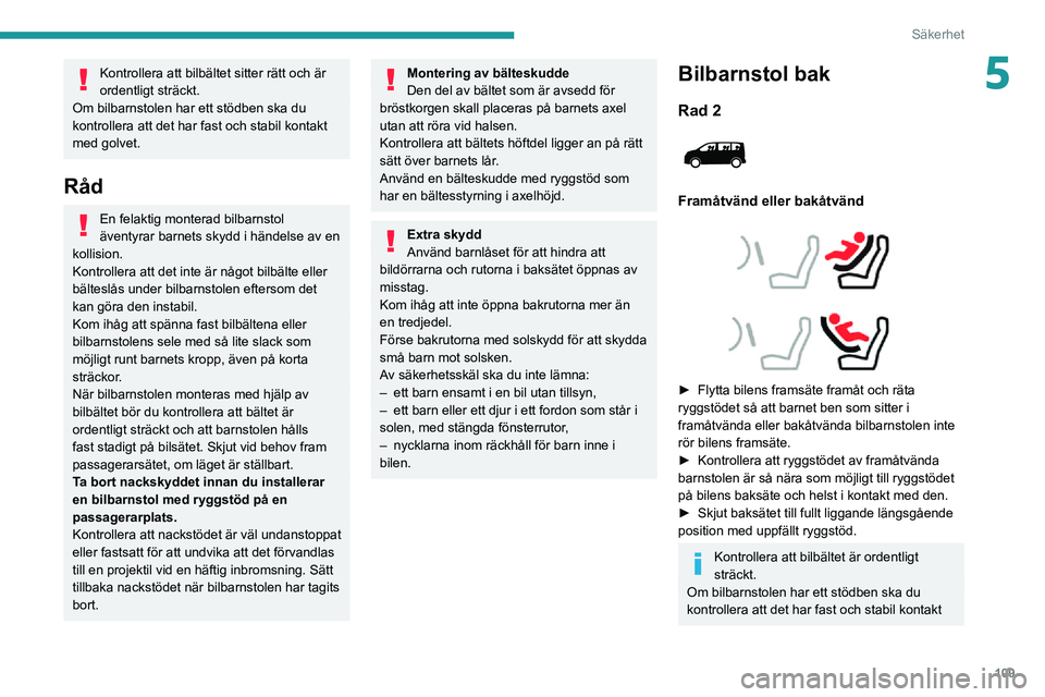 PEUGEOT EXPERT 2021 Bruksanvisningar (in Swedish) 109
Säkerhet
5Kontrollera att bilbältet sitter rätt och är
ordentligt sträckt.
Om bilbarnstolen har ett stödben ska du
kontrollera att det har fast och stabil kontakt
med golvet.
Råd
En fela PEUGEOT EXPERT 2021 Bruksanvisningar (in Swedish) 109
Säkerhet
5Kontrollera att bilbältet sitter rätt och är
ordentligt sträckt.
Om bilbarnstolen har ett stödben ska du
kontrollera att det har fast och stabil kontakt
med golvet.
Råd
En fela