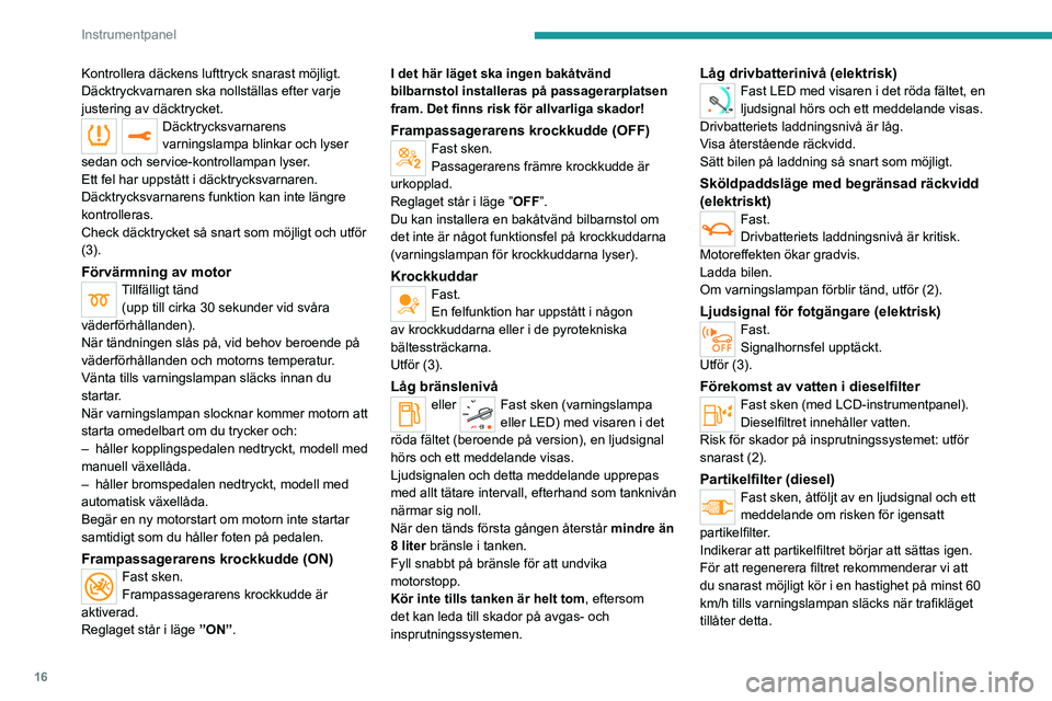PEUGEOT EXPERT 2021  Bruksanvisningar (in Swedish) 16
Instrumentpanel
Kontrollera däckens lufttryck snarast möjligt.
Däcktryckvarnaren ska nollställas efter varje 
justering av däcktrycket.
Däcktrycksvarnarens 
varningslampa blinkar och lyser 
s