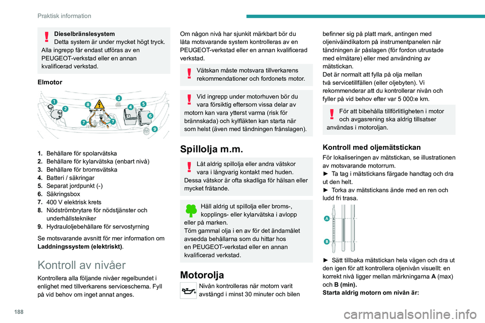 PEUGEOT EXPERT 2021 Bruksanvisningar (in Swedish) 188
Praktisk information
Dieselbränslesystem
Detta system är under mycket högt tryck.
Alla ingrepp får endast utföras av en
PEUGEOT-verkstad eller en annan
kvalificerad verkstad.
Elmotor
1. PEUGEOT EXPERT 2021 Bruksanvisningar (in Swedish) 188
Praktisk information
Dieselbränslesystem
Detta system är under mycket högt tryck.
Alla ingrepp får endast utföras av en
PEUGEOT-verkstad eller en annan
kvalificerad verkstad.
Elmotor
1.