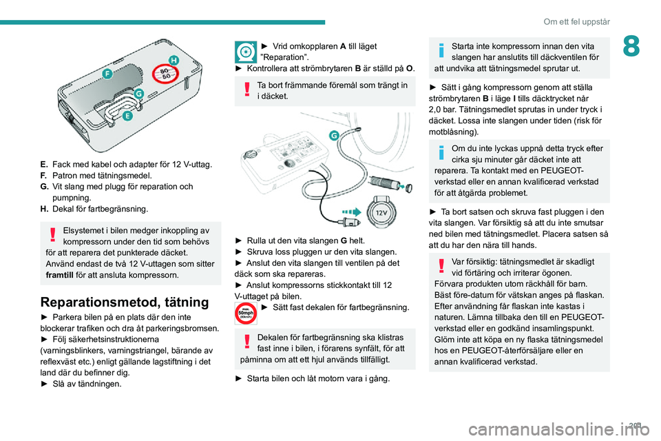 PEUGEOT EXPERT 2021 Bruksanvisningar (in Swedish) 201
Om ett fel uppstår
8
E.Fack med kabel och adapter för 12 V-uttag.
F. Patron med tätningsmedel.
G. Vit slang med plugg för reparation och
pumpning.
H. Dekal för fartbegränsning.
Elsystemet PEUGEOT EXPERT 2021 Bruksanvisningar (in Swedish) 201
Om ett fel uppstår
8
E.Fack med kabel och adapter för 12 V-uttag.
F. Patron med tätningsmedel.
G. Vit slang med plugg för reparation och
pumpning.
H. Dekal för fartbegränsning.
Elsystemet