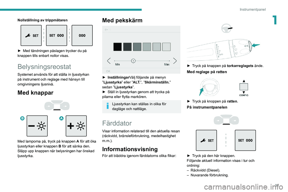 PEUGEOT EXPERT 2021 Bruksanvisningar (in Swedish) 23
Instrumentpanel
1Nollställning av trippmätaren
► Med tändningen påslagen trycker du på knappen tills enbart nollor visas.
Belysningsreostat
Systemet används för att ställa in ljusstyrk PEUGEOT EXPERT 2021 Bruksanvisningar (in Swedish) 23
Instrumentpanel
1Nollställning av trippmätaren
► Med tändningen påslagen trycker du på knappen tills enbart nollor visas.
Belysningsreostat
Systemet används för att ställa in ljusstyrk