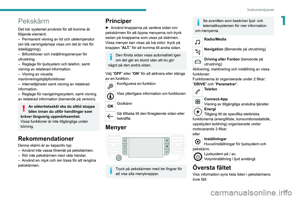 PEUGEOT EXPERT 2021 Bruksanvisningar (in Swedish) 25
Instrumentpanel
1Pekskärm
Det här systemet används för att komma åt
följande element:
– Permanent visning av tid och utetemperatur (en blå varningslampa visas om det är risk för
isbel PEUGEOT EXPERT 2021 Bruksanvisningar (in Swedish) 25
Instrumentpanel
1Pekskärm
Det här systemet används för att komma åt
följande element:
– Permanent visning av tid och utetemperatur (en blå varningslampa visas om det är risk för
isbel