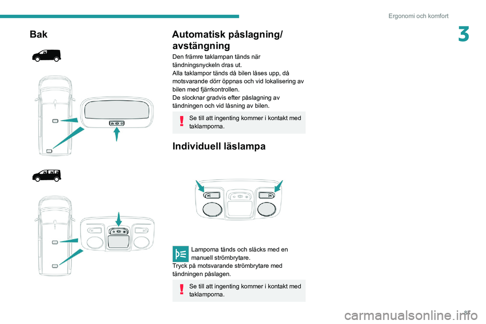 PEUGEOT EXPERT 2021 Bruksanvisningar (in Swedish) 87
Ergonomi och komfort
3Bak
Automatisk påslagning/avstängning
Den främre taklampan tänds när
tändningsnyckeln dras ut.
Alla taklampor tänds då bilen låses upp, då
motsvarande PEUGEOT EXPERT 2021 Bruksanvisningar (in Swedish) 87
Ergonomi och komfort
3Bak
Automatisk påslagning/avstängning
Den främre taklampan tänds när
tändningsnyckeln dras ut.
Alla taklampor tänds då bilen låses upp, då
motsvarande