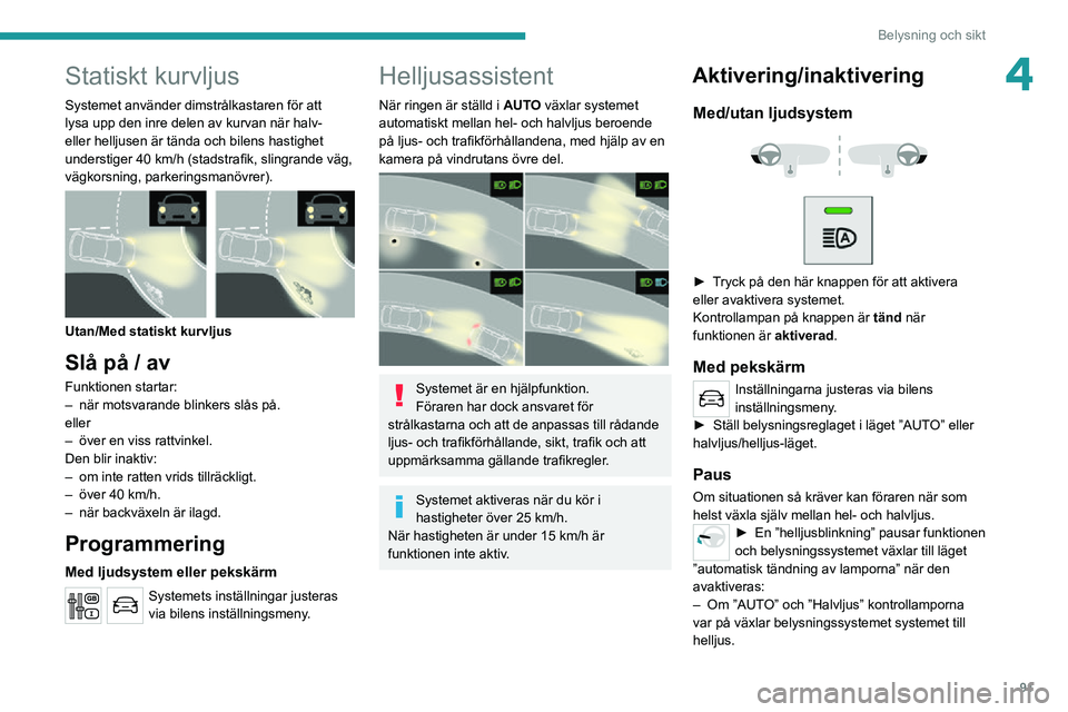 PEUGEOT EXPERT 2021 Bruksanvisningar (in Swedish) 91
Belysning och sikt
4Statiskt kurvljus
Systemet använder dimstrålkastaren för att
lysa upp den inre delen av kurvan när halv-
eller helljusen är tända och bilens hastighet
understiger 40 km PEUGEOT EXPERT 2021 Bruksanvisningar (in Swedish) 91
Belysning och sikt
4Statiskt kurvljus
Systemet använder dimstrålkastaren för att
lysa upp den inre delen av kurvan när halv-
eller helljusen är tända och bilens hastighet
understiger 40 km