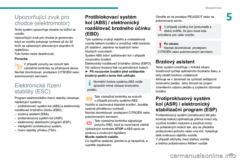 PEUGEOT EXPERT 2021  Návod na použití (in Czech) 103
Bezpečnost
5Upozorňující zvuk pro 
chodce (elektromotor)
Tento systém upozorňuje chodce na blížící se vozidlo.
Upozorňující zvuk pro chodce je generován, 
když se vozidlo pohybuje r