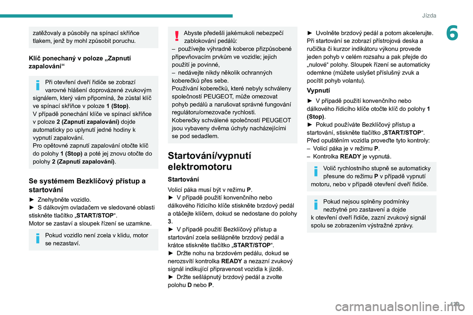 PEUGEOT EXPERT 2021  Návod na použití (in Czech) 139
Jízda
6zatěžovaly a působily na spínací skříňce tlakem, jenž by mohl způsobit poruchu.
Klíč ponechaný v poloze „Zapnutí 
zapalování“
Při otevření dveří řidiče se zobraz