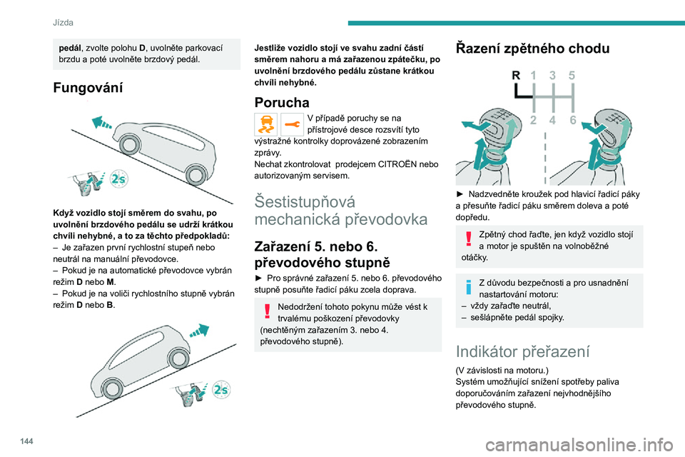 PEUGEOT EXPERT 2021  Návod na použití (in Czech) 144
Jízda
Funkce
V závislosti na jízdních podmínkách a vybavení vozidla může systém doporučit přeskočení 
jednoho nebo několika převodových stupňů.
Doporučení týkající se pře