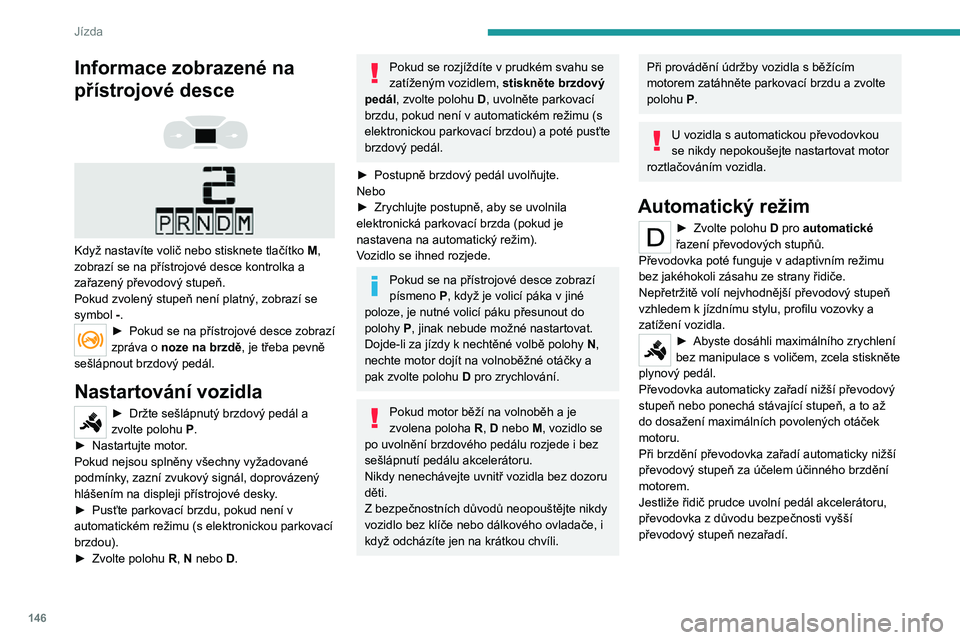 PEUGEOT EXPERT 2021  Návod na použití (in Czech) 146
Jízda
Nikdy nevolte polohu N, pokud se vozidlo 
pohybuje.
Nikdy nevolte polohy  P nebo R, dokud vozidlo 
není zcela zastaveno.
Dočasné převzetí ručního 
řazení rychlostních stupňů
Pom