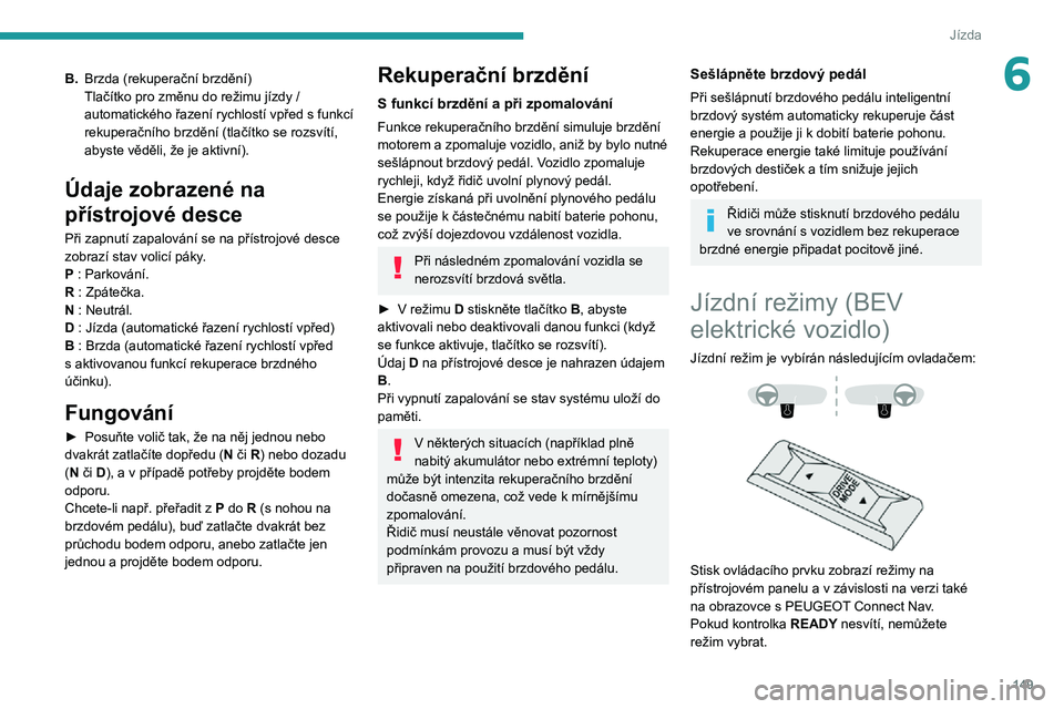 PEUGEOT EXPERT 2021  Návod na použití (in Czech) 149
Jízda
6B.Brzda (rekuperační brzdění)
Tlačítko pro změnu do režimu jízdy / 
automatického řazení rychlostí vpřed s funkcí 
rekuperačního brzdění (tlačítko se rozsvítí, 
abys