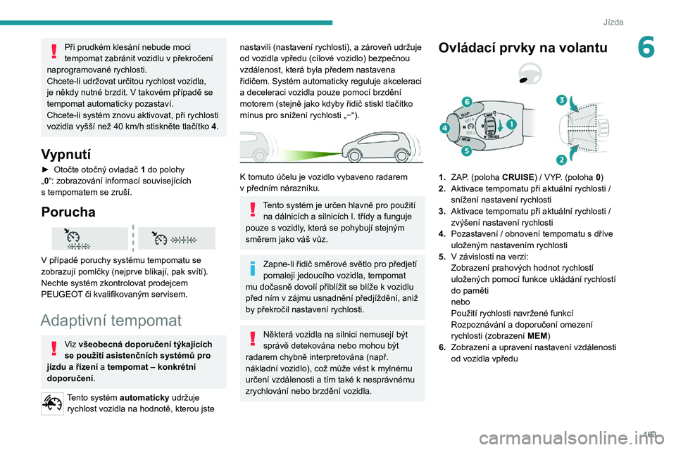 PEUGEOT EXPERT 2021  Návod na použití (in Czech) 163
Jízda
6Při prudkém klesání nebude moci tempomat zabránit vozidlu v překročení naprogramované rychlosti.
Chcete-li udržovat určitou rychlost vozidla, 
je někdy nutné brzdit. V takové