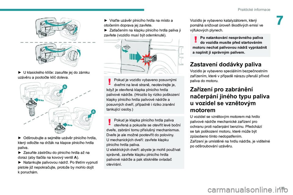 PEUGEOT EXPERT 2021  Návod na použití (in Czech) 179
Praktické informace
7
 
► U klasického klíče: zasuňte jej do zámku uzávěru a pootočte klíč doleva. 
 
► Odšroubujte a sejměte uzávěr plnicího hrdla, který odložte na držák 