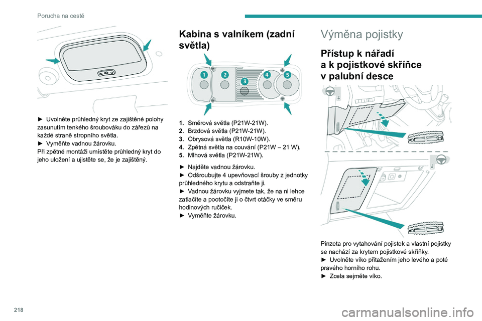 PEUGEOT EXPERT 2021  Návod na použití (in Czech) 218
Porucha na cestě
 
► Uvolněte průhledný kryt ze zajištěné polohy zasunutím tenkého šroubováku do zářezů na 
každé straně stropního světla.
► Vyměňte vadnou žárovku.Při 
