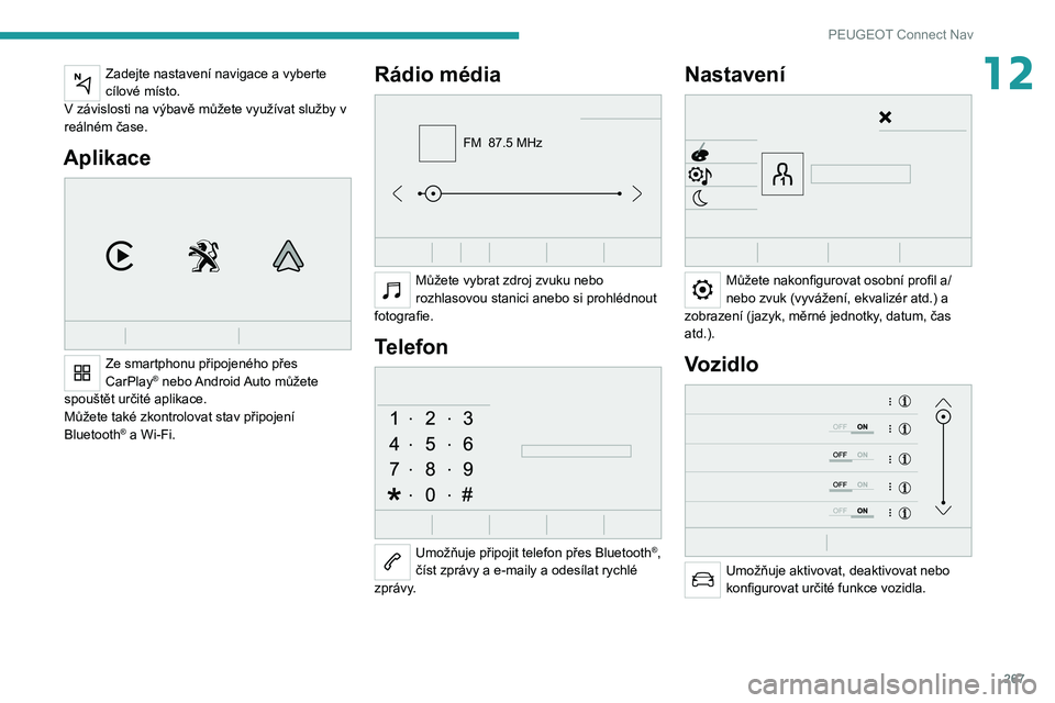 PEUGEOT EXPERT 2021  Návod na použití (in Czech) 267
PEUGEOT Connect Nav
12Zadejte nastavení navigace a vyberte cílové místo.
V závislosti na výbavě můžete využívat služby v 
reálném čase.
Aplikace 
 
Ze smartphonu připojeného přes