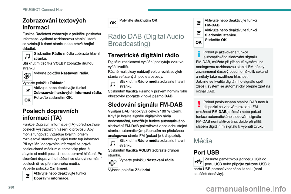 PEUGEOT EXPERT 2021  Návod na použití (in Czech) 280
PEUGEOT Connect Nav
Z důvodu ochrany systému nepoužívejte rozbočovač USB.
Systém vytváří seznamy skladeb (tzv. „playlisty“) 
v dočasné paměti. Tato operace může při prvním 
p�