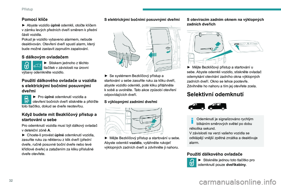 PEUGEOT EXPERT 2021  Návod na použití (in Czech) 32
Přístup
► Chcete-li odemknout boční a zadní dveře nákladového prostoru , stiskněte toto tlačítko 
podruhé .
Je-li vaše vozidlo vybaveno touto funkcí:
►  Stisknutím tohoto tlačí