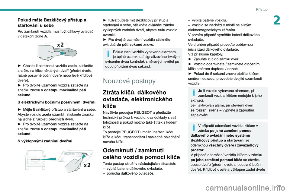 PEUGEOT EXPERT 2021 Návod na použití (in Czech) 35
Přístup
2Pokud máte Bezklíčový přístup a
startování u sebe
Pro zamknutí vozidla musí být dálkový ovladač v detekční zóně A.
► Chcete-li zamknout vozidlo zcela, stiskněte PEUGEOT EXPERT 2021 Návod na použití (in Czech) 35
Přístup
2Pokud máte Bezklíčový přístup a
startování u sebe
Pro zamknutí vozidla musí být dálkový ovladač v detekční zóně A.
► Chcete-li zamknout vozidlo zcela, stiskněte