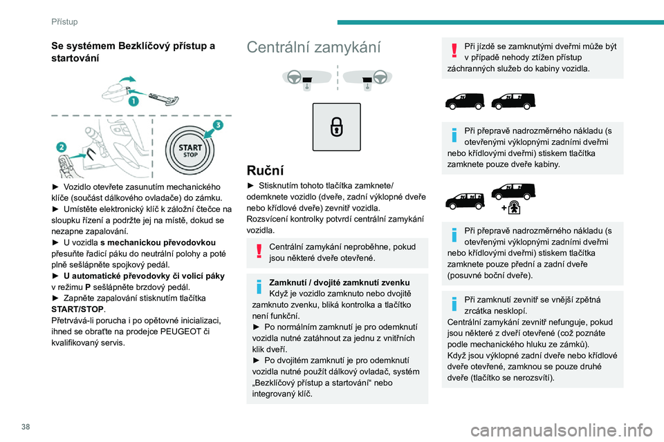 PEUGEOT EXPERT 2021 Návod na použití (in Czech) 38
Přístup
Automatické (zabezpečení
proti vniknutí)
Dveře, zadní výklopné dveře nebo křídlové dveře
se mohou automaticky zamykat za jízdy (při
překročení rychlosti 10 km/h).Pro PEUGEOT EXPERT 2021 Návod na použití (in Czech) 38
Přístup
Automatické (zabezpečení
proti vniknutí)
Dveře, zadní výklopné dveře nebo křídlové dveře
se mohou automaticky zamykat za jízdy (při
překročení rychlosti 10 km/h).Pro