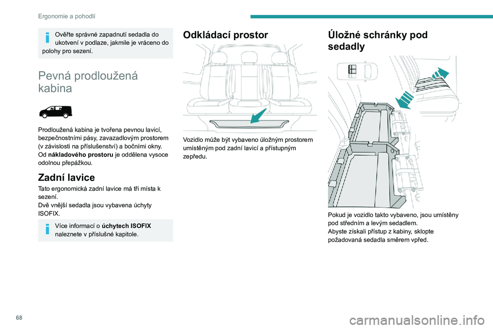 PEUGEOT EXPERT 2021  Návod na použití (in Czech) 68
Ergonomie a pohodlí
Ověřte správné zapadnutí sedadla do 
ukotvení v podlaze, jakmile je vráceno do 
polohy pro sezení.
Pevná prodloužená 
kabina
 
 
Prodloužená kabina je tvořena pev