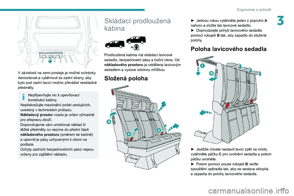 PEUGEOT EXPERT 2021  Návod na použití (in Czech) 69
Ergonomie a pohodlí
3
 
V závislosti na zemi prodeje je možné schránky 
demontovat a vytáhnout ze zadní strany, aby 
bylo pod zadní lavicí možno převážet neskladné 
předměty.
Nepři