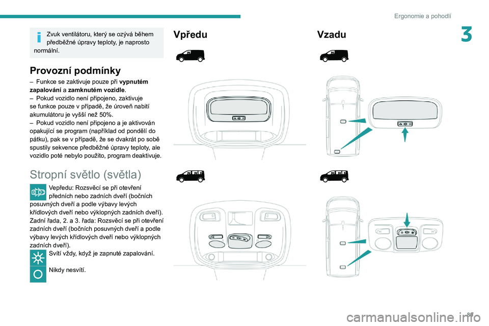 PEUGEOT EXPERT 2021  Návod na použití (in Czech) 89
Ergonomie a pohodlí
3Zvuk ventilátoru, který se ozývá během 
předběžné úpravy teploty, je naprosto 
normální.
Provozní podmínky
– Funkce se zaktivuje pouze při vypnutém 
zapalov