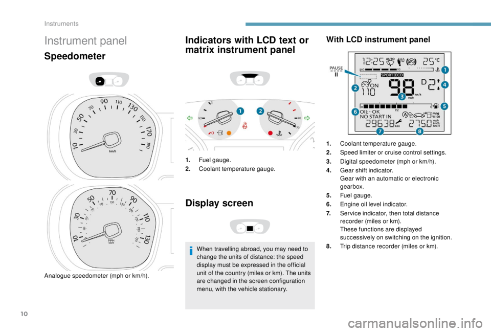 PEUGEOT EXPERT 2018 User Guide 10
Instrument panel
Speedometer
Analogue speedometer (mph or km/h).
Indicators with LCD text or
matrix instrument panel
1.Fuel gauge.
2. Coolant temperature gauge.
Display screen
When travelling abro PEUGEOT EXPERT 2018 User Guide 10
Instrument panel
Speedometer
Analogue speedometer (mph or km/h).
Indicators with LCD text or
matrix instrument panel
1.Fuel gauge.
2. Coolant temperature gauge.
Display screen
When travelling abro