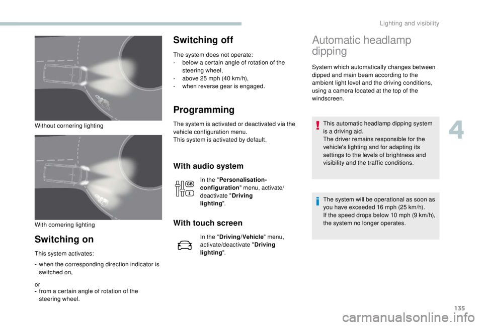 PEUGEOT EXPERT 2018  Owners Manual 135
Without cornering lighting
Switching on
-when the corresponding direction indicator is 
switched on,
or
- from a certain angle of rotation of the 
steering wheel.
Switching off
The system does not