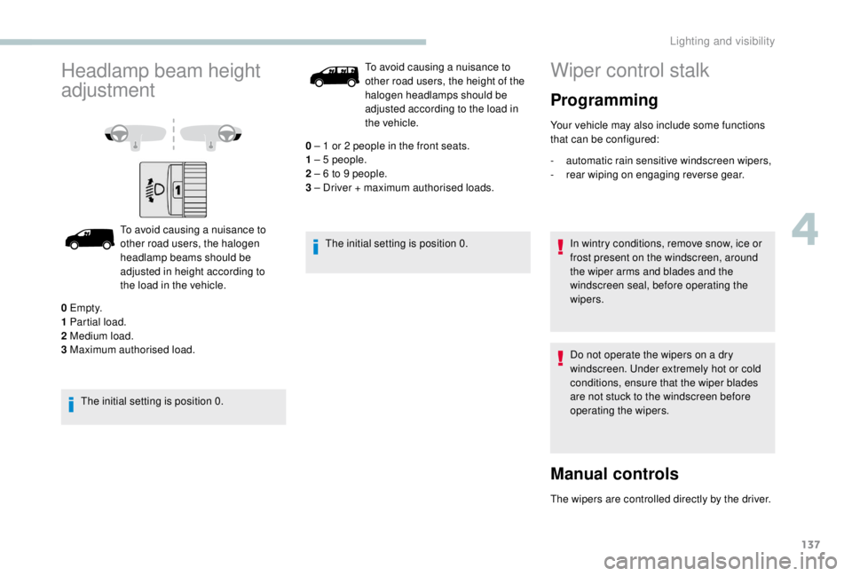 PEUGEOT EXPERT 2018  Owners Manual 137
Headlamp beam height 
adjustment
To avoid causing a nuisance to 
other road users, the halogen 
headlamp beams should be 
adjusted in height according to 
the load in the vehicle.
The initial sett