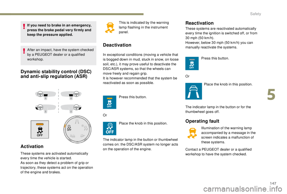 PEUGEOT EXPERT 2018  Owners Manual 147
If you need to brake in an emergency, 
press the brake pedal ver y firmly and 
keep the pressure applied.
After an impact, have the system checked 
by a PEUGEOT dealer or a qualified 
workshop.
Dy