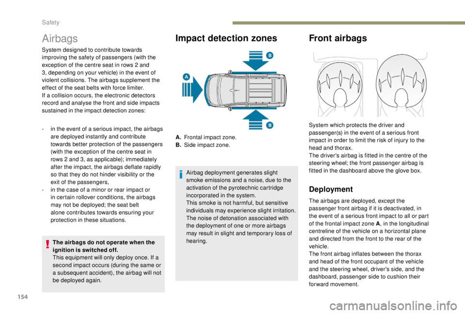 PEUGEOT EXPERT 2018  Owners Manual 154
Airbags
The airbags do not operate when the 
ignition is switched off.
This equipment will only deploy once. If a 
second impact occurs (during the same or 
a subsequent accident), the airbag will