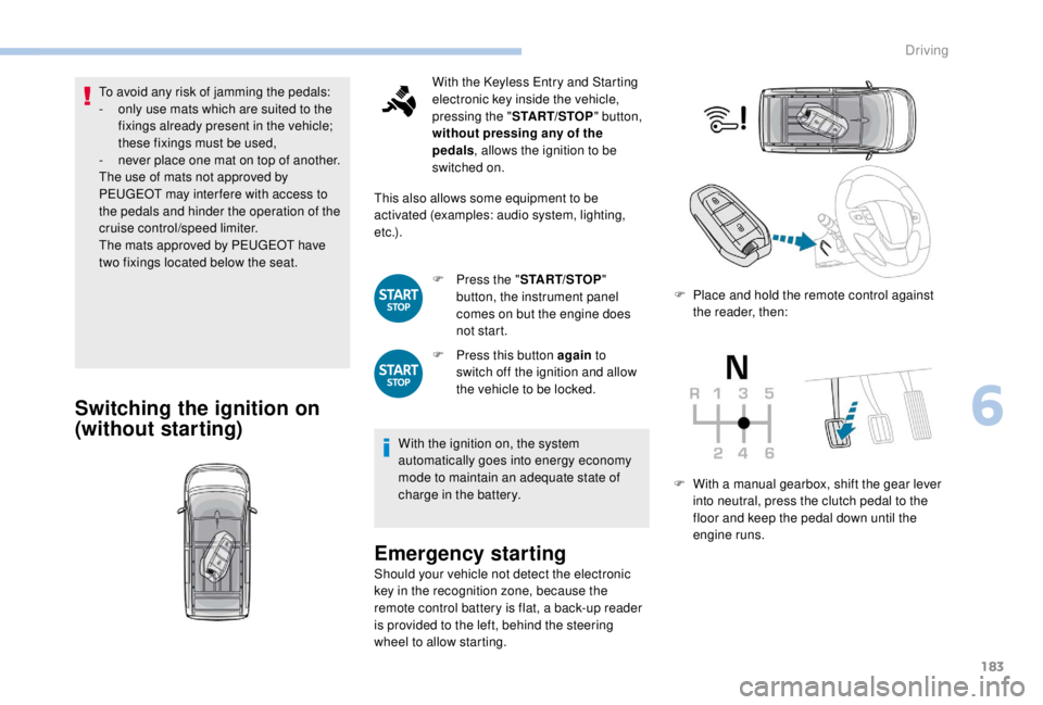 PEUGEOT EXPERT 2018  Owners Manual 183
To avoid any risk of jamming the pedals:
- o nly use mats which are suited to the 
fixings already present in the vehicle; 
these fixings must be used,
-
 
n
 ever place one mat on top of another.