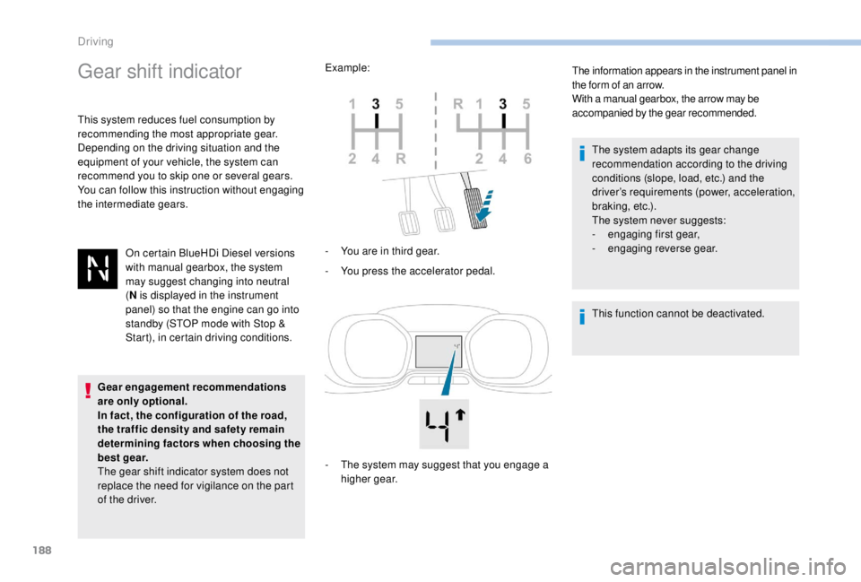 PEUGEOT EXPERT 2018  Owners Manual 188
Gear shift indicator
This system reduces fuel consumption by 
recommending the most appropriate gear.
Depending on the driving situation and the 
equipment of your vehicle, the system can 
recomme