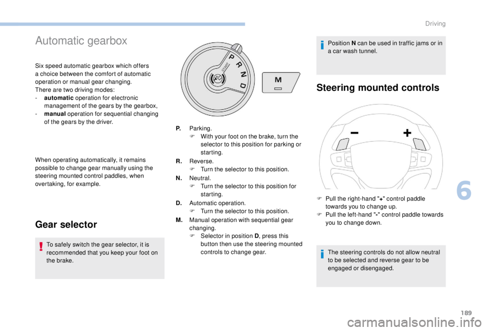 PEUGEOT EXPERT 2018  Owners Manual 189
Automatic gearbox
Six speed automatic gearbox which offers 
a choice between the comfort of automatic 
operation or manual gear changing.
There are two driving modes:
- 
a
 utomatic  operation for
