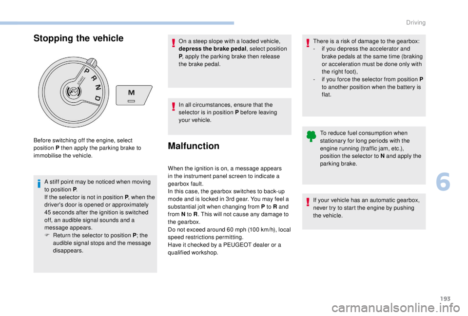 PEUGEOT EXPERT 2018  Owners Manual 193
Stopping the vehicle
A stiff point may be noticed when moving 
to position P.
If the selector is not in position P , when the 
driver's door is opened or approximately 
45
  seconds after the 