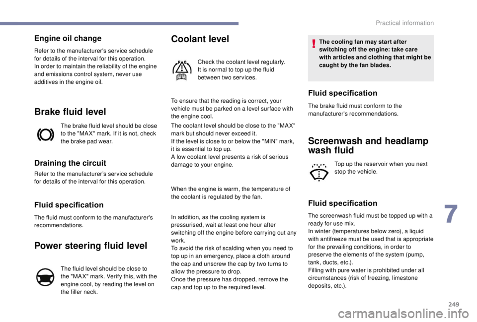 PEUGEOT EXPERT 2018  Owners Manual 249
Engine oil change
Refer to the manufacturer's service schedule 
for details of the inter val for this operation.
In order to maintain the reliability of the engine 
and emissions control syste