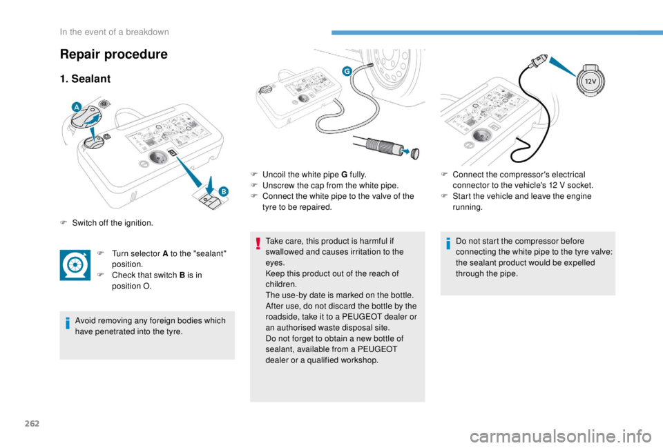 PEUGEOT EXPERT 2018  Owners Manual 262
1. Sealant
F Turn selector A to the "sealant" position.
F
 
C
 heck that switch B is in 
position O.
Avoid removing any foreign bodies which 
have penetrated into the tyre. Take care, this