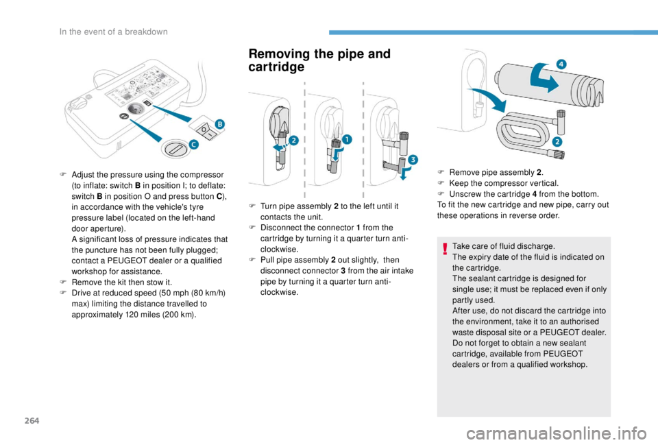 PEUGEOT EXPERT 2018  Owners Manual 264
Removing the pipe and 
cartridge
Take care of fluid discharge.
The expiry date of the fluid is indicated on 
the cartridge.
The sealant cartridge is designed for 
single use; it must be replaced e