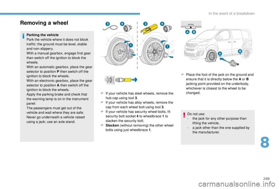 PEUGEOT EXPERT 2018  Owners Manual 269
Removing a wheel
Parking the vehicle
Park the vehicle where it does not block 
traffic: the ground must be level, stable 
and non-slippery.
With a manual gearbox, engage first gear 
then switch of