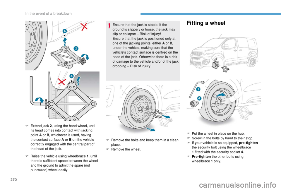 PEUGEOT EXPERT 2018  Owners Manual 270
F Raise the vehicle using wheelbrace 1, until 
there is sufficient space between the wheel 
and the ground to admit the spare (not 
punctured) wheel easily. Ensure that the jack is stable. If the 