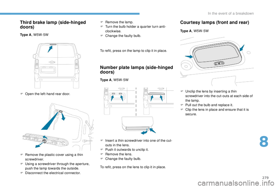 PEUGEOT EXPERT 2018  Owners Manual 279
Third brake lamp (side-hinged 
doors)
Ty p e  A, W5W-5W
F  
O
 pen the left-hand rear door. F
 
R
 emove the lamp.
F  
T
 urn the bulb holder a quarter turn anti-
clockwise.
F  C hange the faulty 