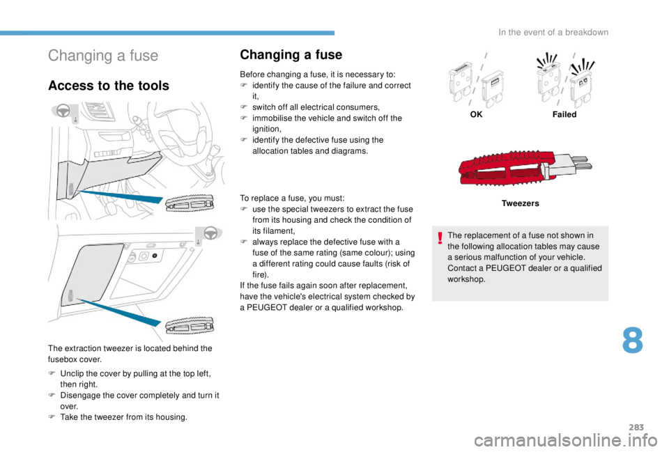 PEUGEOT EXPERT 2018  Owners Manual 283
Changing a fuse
Access to the tools
F Unclip the cover by pulling at the top left, then right.
F
 
D
 isengage the cover completely and turn it 
ove r.
F
 
T
 ake the tweezer from its housing.
Cha