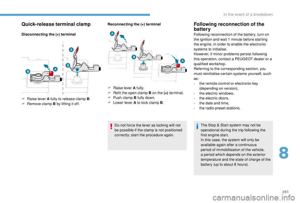 PEUGEOT EXPERT 2018  Owners Manual 291
Quick-release terminal clamp
Disconnecting the (+) terminalReconnecting the (+) terminal
Do not force the lever as locking will not 
be possible if the clamp is not positioned 
correctly; start th