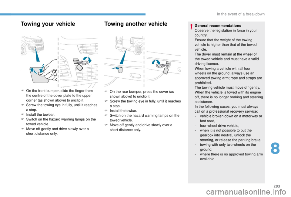 PEUGEOT EXPERT 2018  Owners Manual 293
Towing your vehicleTowing another vehicle
F On the front bumper, slide the finger from 
the centre of the cover plate to the upper 
corner (as shown above) to unclip it.
F
 
S
 crew the towing eye