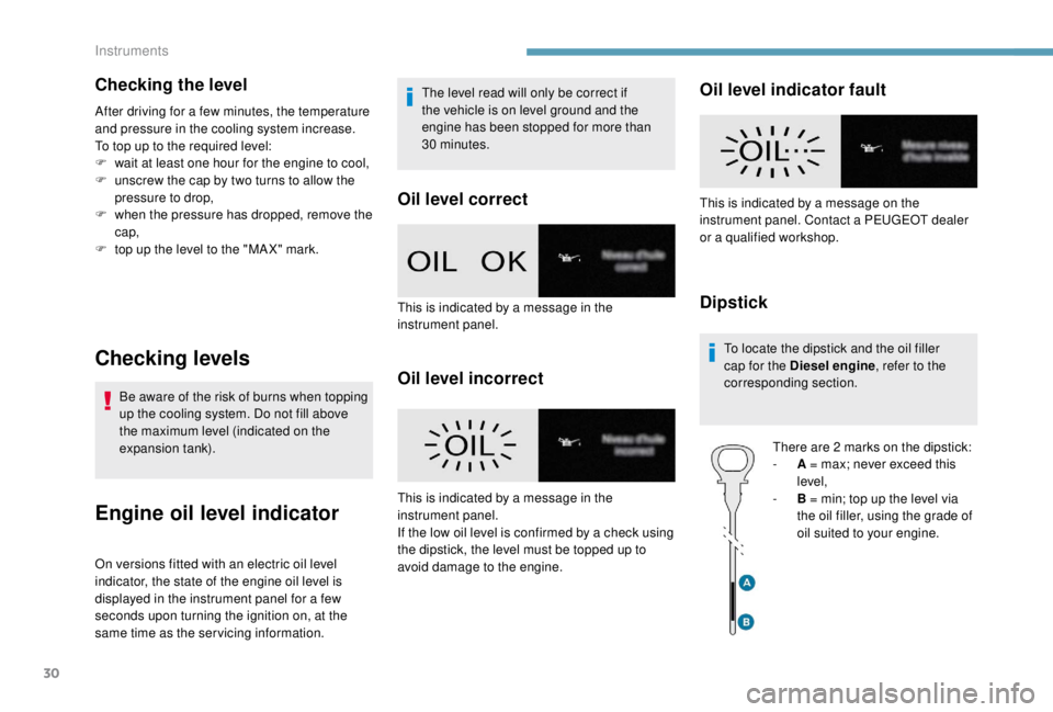 PEUGEOT EXPERT 2018  Owners Manual 30
Checking the level
After driving for a few minutes, the temperature 
and pressure in the cooling system increase.
To top up to the required level:
F 
w
 ait at least one hour for the engine to cool