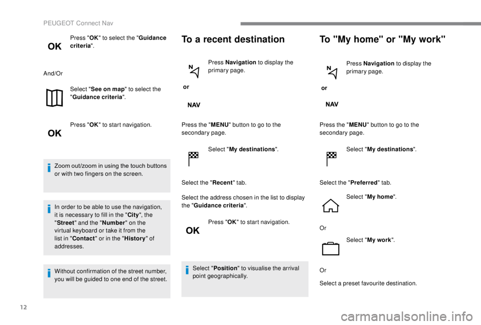 PEUGEOT EXPERT 2018  Owners Manual 12
Press "OK" to select the " Guidance 
criteria ".
And/Or Select "See on map " to select the 
" Guidance criteria ".
Press " OK" to start navigation.
Zoom out 