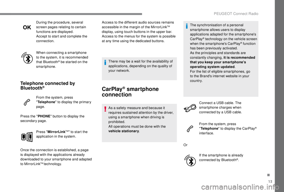 PEUGEOT EXPERT 2018  Owners Manual 13
During the procedure, several 
screen pages relating to certain 
functions are displayed.
Accept to start and complete the 
connection.
When connecting a smartphone 
to the system, it is recommende