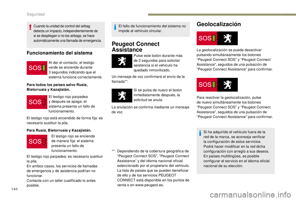 PEUGEOT EXPERT 2018  Manual del propietario (in Spanish) 144
Geolocalización
Pulse este botón durante más 
de 2  segundos para solicitar 
asistencia si el vehículo ha 
quedado inmovilizado.
Un mensaje de voz confirmará el envío de la 
llamada**.
Si se