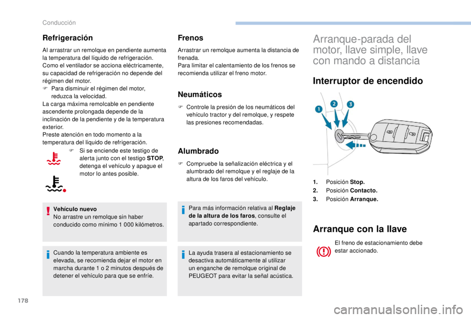 PEUGEOT EXPERT 2018  Manual del propietario (in Spanish) 178
Refrigeración
Al arrastrar un remolque en pendiente aumenta 
la temperatura del líquido de refrigeración.
Como el ventilador se acciona eléctricamente, 
su capacidad de refrigeración no depen