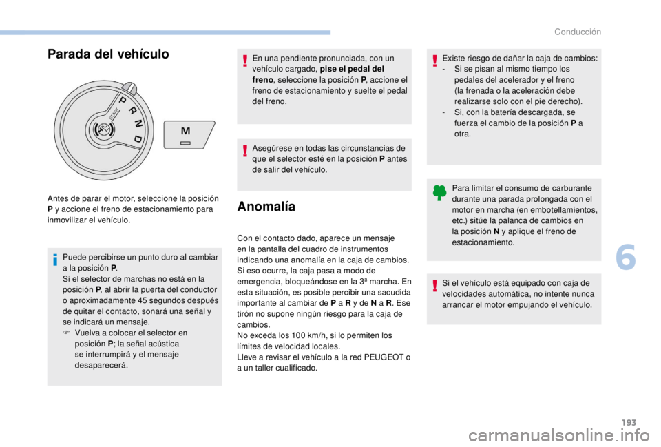 PEUGEOT EXPERT 2018  Manual del propietario (in Spanish) 193
Parada del vehículo
Puede percibirse un punto duro al cambiar 
a la posición P.
Si el selector de marchas no está en la 
posición P , al abrir la puerta del conductor 
o aproximadamente 45
  s