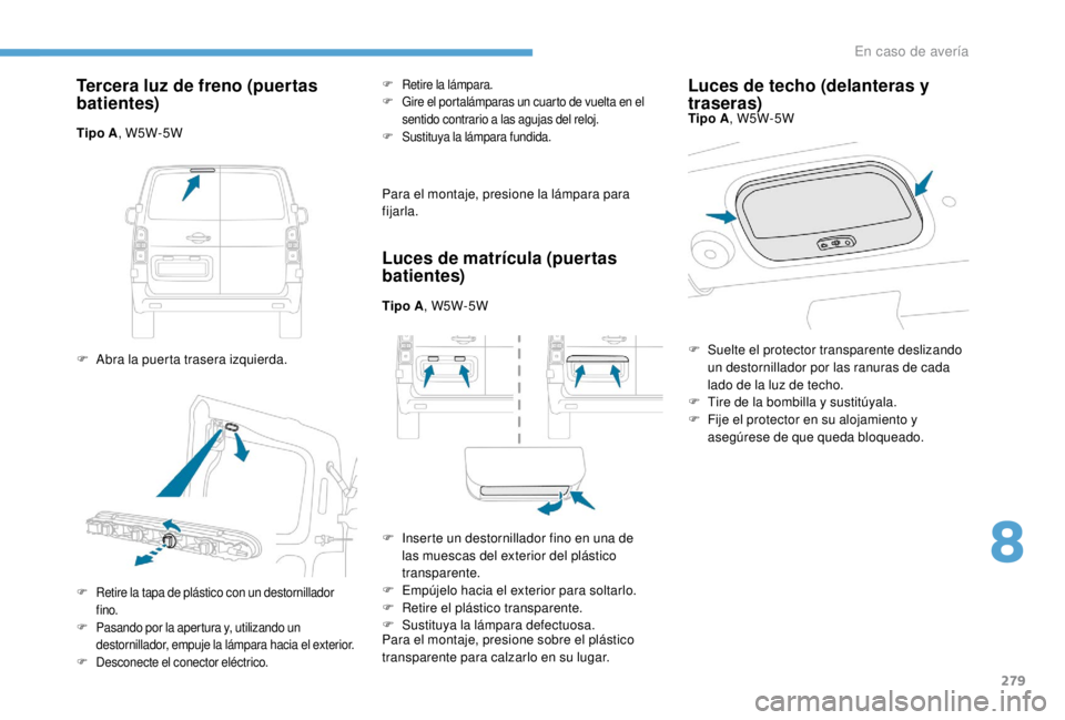 PEUGEOT EXPERT 2018 Manual del propietario (in Spanish) 279
Tercera luz de freno (puertas
batientes)
Tipo A, W5W-5W
F
A
bra la puerta trasera izquierda.
F Retire la lámpara.
F G ire el portalámparas un cuarto de vuelta en el
sentido contrario a las PEUGEOT EXPERT 2018 Manual del propietario (in Spanish) 279
Tercera luz de freno (puertas
batientes)
Tipo A, W5W-5W
F
A
bra la puerta trasera izquierda.
F Retire la lámpara.
F G ire el portalámparas un cuarto de vuelta en el
sentido contrario a las