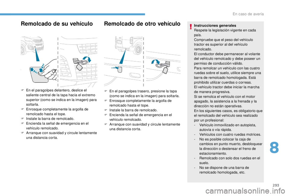 PEUGEOT EXPERT 2018  Manual del propietario (in Spanish) 293
Remolcado de su vehículo Remolcado de otro vehículo
F En el paragolpes delantero, deslice el saliente central de la tapa hacia el extremo 
superior (como se indica en la imagen) para 
soltarla.
